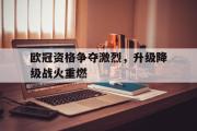 华体会官方网站-欧冠资格争夺激烈，升级降级战火重燃