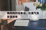 华体会体育-裁判判罚引争议，比赛气氛紧张异常