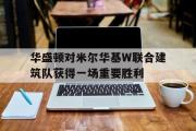 华体会官网-华盛顿对米尔华基W联合建筑队获得一场重要胜利