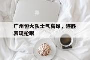 华体会官方网站-广州恒大队士气高昂，连胜表现抢眼