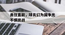 华体会官方网站-勇往直前，球员们为国争光不惧挑战