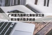 华体会官网-广州富力连续比赛斩获三分，积分攀升稳步前进