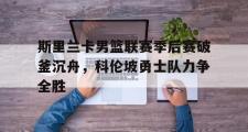 华体会官方网站-斯里兰卡男篮联赛季后赛破釜沉舟，科伦坡勇士队力争全胜