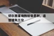 华体会体育-切尔西客场败给伯恩利，遗憾错失三分