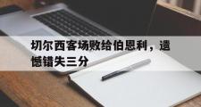 华体会体育-切尔西客场败给伯恩利，遗憾错失三分
