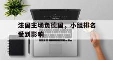 华体会官网-法国主场负德国，小组排名受到影响