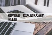 华体会官网-精彩纷呈，欧洲足球大战即将上演