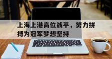 华体会体育-上海上港高位战平，努力拼搏为冠军梦想坚持