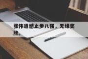 华体会官网-张伟遗憾止步八强，无缘奖牌。