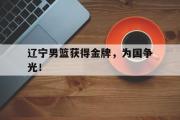 华体会体育-辽宁男篮获得金牌，为国争光！
