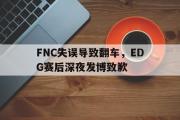 华体会官网-FNC失误导致翻车，EDG赛后深夜发博致歉