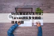 华体会官网-Uzi比赛延迟引发热议，Tarzan战队发文回应技术问题