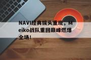 华体会体育-NAVI经典镜头重现，Meiko战队重回巅峰燃爆全场！