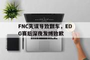 华体会体育-FNC失误导致翻车，EDG赛后深夜发博致歉