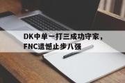 华体会官方网站-DK中单一打三成功守家，FNC遗憾止步八强