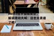 华体会官网-Meiko选手极限反杀，解说激动大喊：这也太离谱了吧！