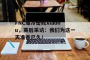 华体会官方网站-FNC爆冷击败Xiaohu，赛后采访：我们为这一天准备已久！