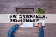 华体会官网-火热：女足赛事风起云涌，冠军的呼声越来越近