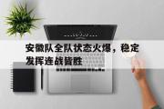华体会官网-安徽队全队状态火爆，稳定发挥连战皆胜