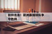 华体会官方网站-纷纷出击！亚洲最强球队争夺胜利