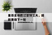 华体会官网-里昂主场胜过亚特兰大，提前晋级下一轮