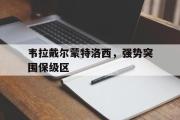 华体会体育-韦拉戴尔蒙特洛西，强势突围保级区