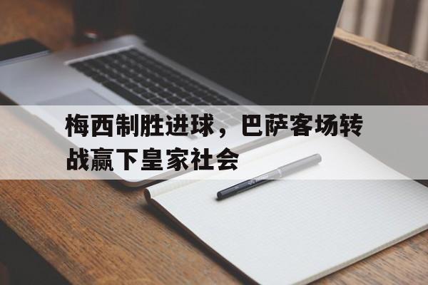 梅西制胜进球，巴萨客场转战赢下皇家社会