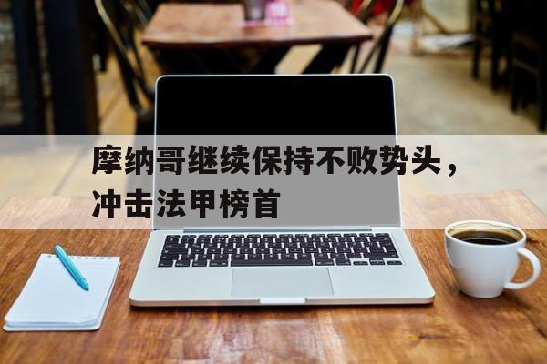 摩纳哥继续保持不败势头，冲击法甲榜首
