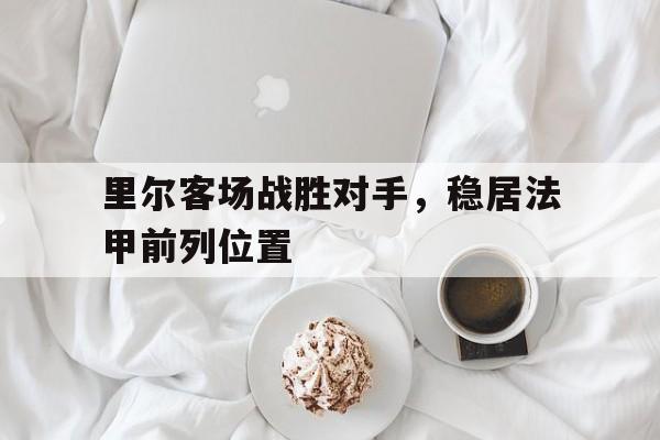 里尔客场战胜对手，稳居法甲前列位置